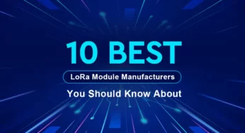 10 您应该了解的最佳 LoRa 模块制造商