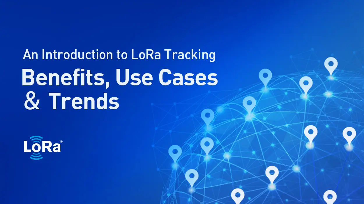 An Introduction to LoRa Tracking: Benefits, Use Cases ＆ Trends