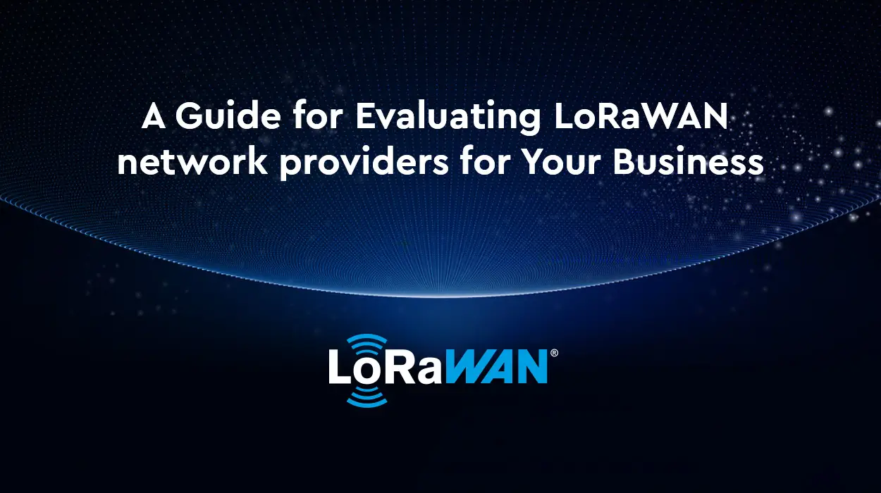 A Guide for Evaluating LoRaWAN network providers for Your Business